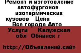 Ремонт и изготовление автофургонов, изотермических кузовов › Цена ­ 20 000 - Все города Авто » Услуги   . Калужская обл.,Обнинск г.